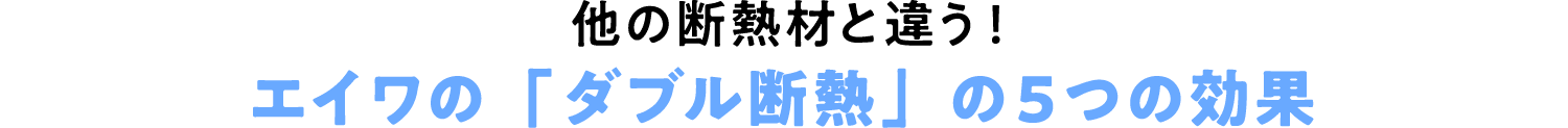 他の断熱材と違う！エイワの「ダブル断熱」の５つの効果