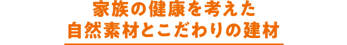 家族の健康を考えた自然素材とこだわりの建材