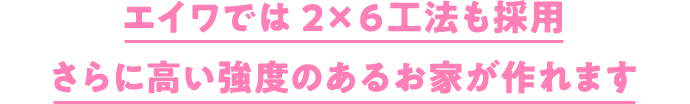 永和では2×６工法も採用さらに高い強度のあるお家が作れます