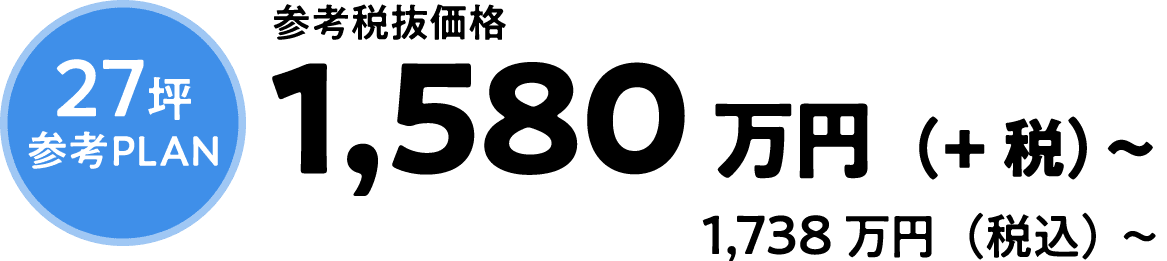 27坪参考PLAN 参考税抜価格1,580万円（+税）〜 1,738万円（税込）～