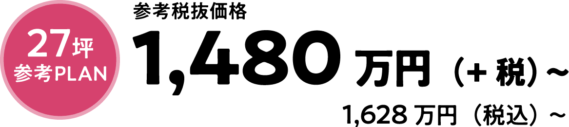 27坪参考PLAN 参考税抜価格1,480万円（+税）〜 1,628万円（税込）～